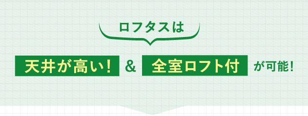 ロフタスは天井が高い！＋全室ロフトつき